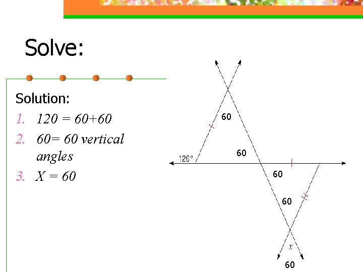 Solve: Solution: 1. 120 = 60+60 2. 60= 60 vertical angles 3. X =