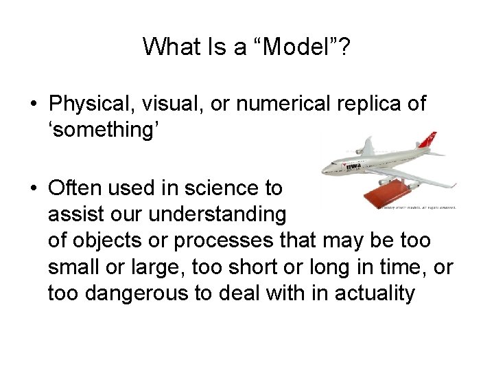 What Is a “Model”? • Physical, visual, or numerical replica of ‘something’ • Often
