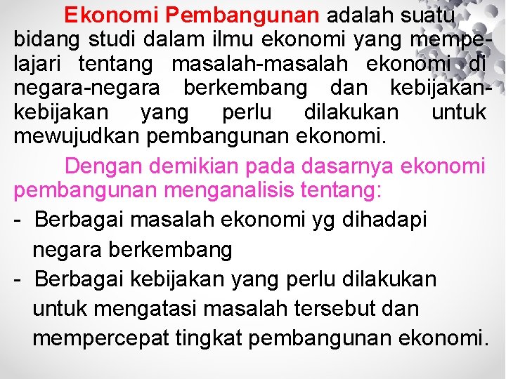 Ekonomi Pembangunan adalah suatu bidang studi dalam ilmu ekonomi yang mempelajari tentang masalah-masalah ekonomi