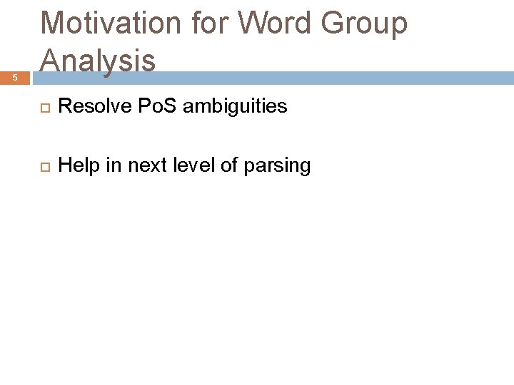 5 Motivation for Word Group Analysis Resolve Po. S ambiguities Help in next level