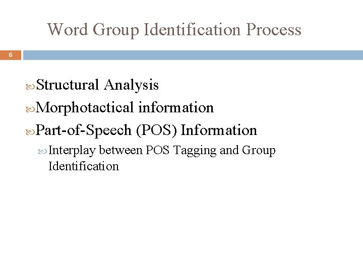 Word Group Identification Process 6 Structural Analysis Morphotactical information Part-of-Speech (POS) Information Interplay between