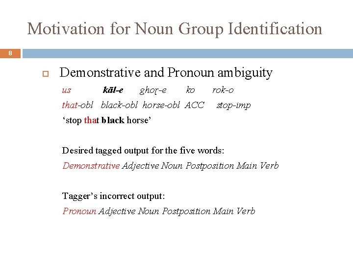 Motivation for Noun Group Identification 8 Demonstrative and Pronoun ambiguity us kāl-e ghoɽ-e ko