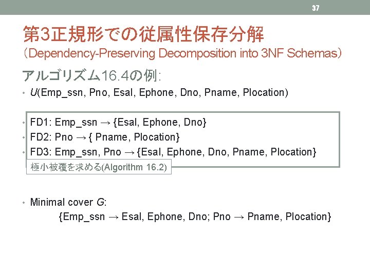 37 第 3正規形での従属性保存分解 （Dependency-Preserving Decomposition into 3 NF Schemas） アルゴリズム 16. 4の例: • U(Emp_ssn,