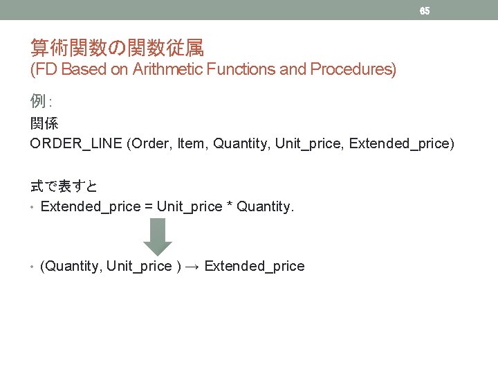 65 算術関数の関数従属 (FD Based on Arithmetic Functions and Procedures) 例： 関係 ORDER_LINE (Order, Item,