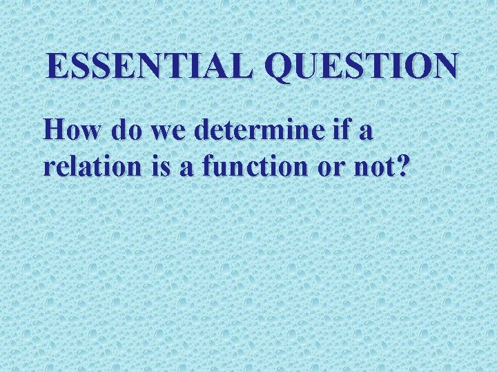 ESSENTIAL QUESTION How do we determine if a relation is a function or not?