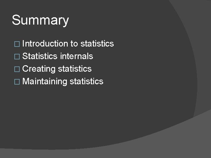 Summary � Introduction to statistics � Statistics internals � Creating statistics � Maintaining statistics