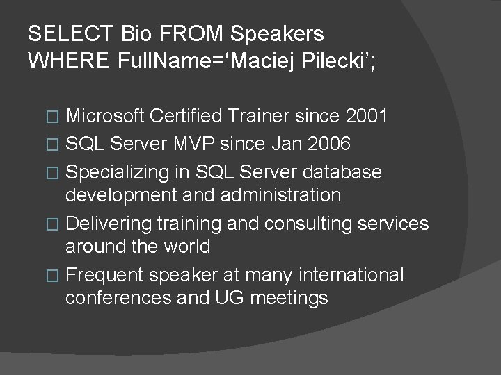SELECT Bio FROM Speakers WHERE Full. Name=‘Maciej Pilecki’; Microsoft Certified Trainer since 2001 �