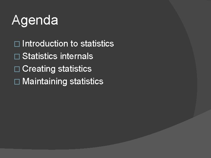 Agenda � Introduction to statistics � Statistics internals � Creating statistics � Maintaining statistics