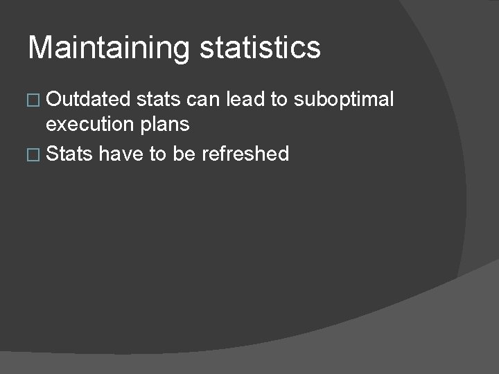 Maintaining statistics � Outdated stats can lead to suboptimal execution plans � Stats have