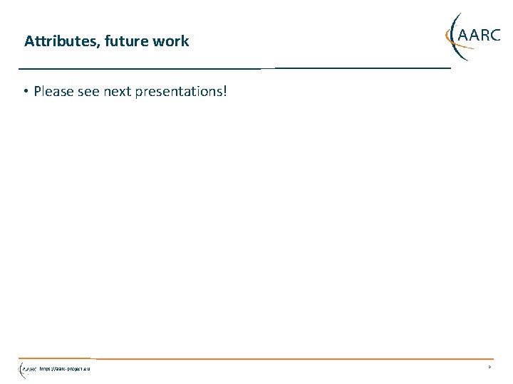 Attributes, future work • Please see next presentations! https: //aarc-project. eu 9 