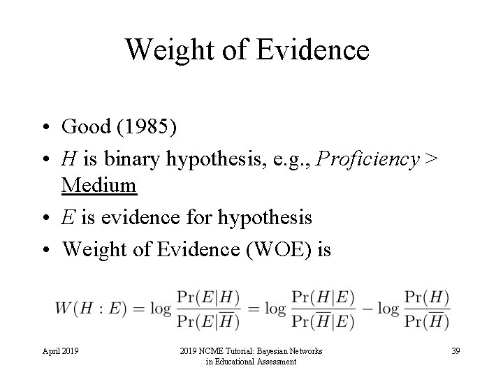 Weight of Evidence • Good (1985) • H is binary hypothesis, e. g. ,