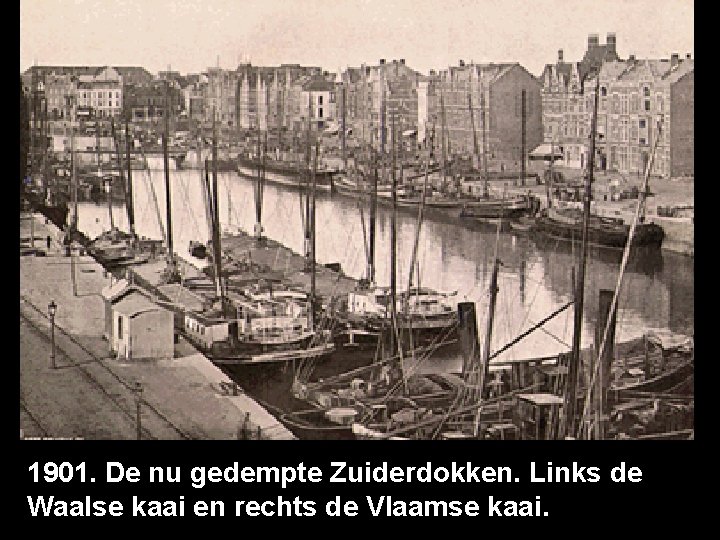 1901. De nu gedempte Zuiderdokken. Links de Waalse kaai en rechts de Vlaamse kaai.