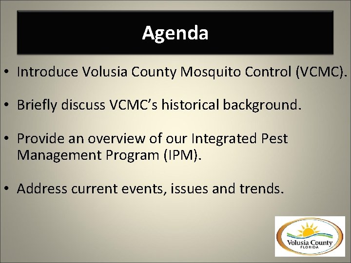 Agenda • Introduce Volusia County Mosquito Control (VCMC). • Briefly discuss VCMC’s historical background.