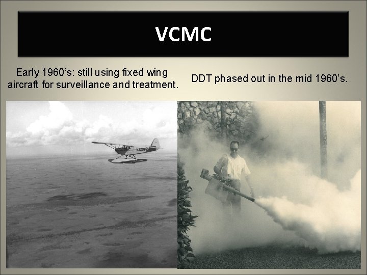 VCMC Early 1960’s: still using fixed wing aircraft for surveillance and treatment. DDT phased