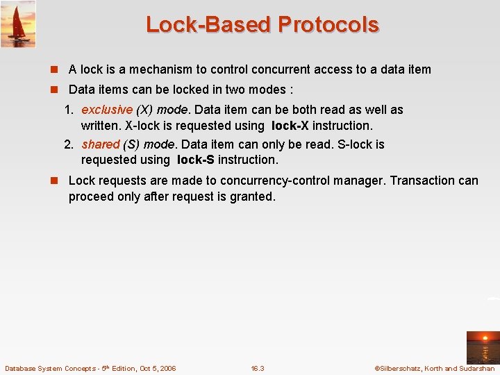 Lock-Based Protocols n A lock is a mechanism to control concurrent access to a