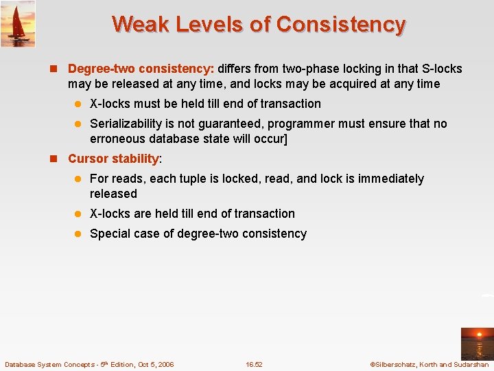 Weak Levels of Consistency n Degree-two consistency: differs from two-phase locking in that S-locks