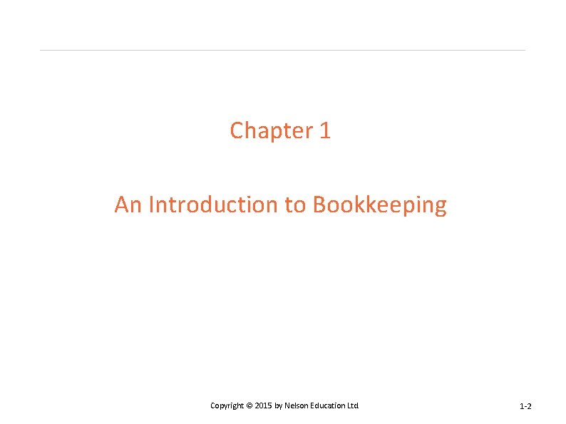 Chapter 1 An Introduction to Bookkeeping Copyright © 2015 by Nelson Education Ltd. 1