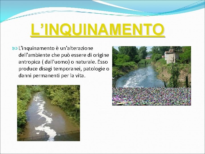 L’INQUINAMENTO L'inquinamento è un'alterazione dell'ambiente che può essere di origine antropica ( dall’uomo) o