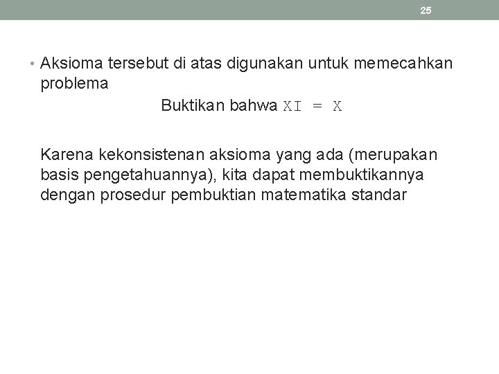 25 • Aksioma tersebut di atas digunakan untuk memecahkan problema Buktikan bahwa XI = 25 • Aksioma tersebut di atas digunakan untuk memecahkan problema Buktikan bahwa XI =