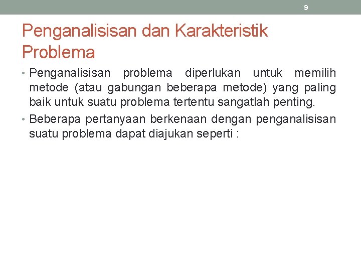 9 Penganalisisan dan Karakteristik Problema • Penganalisisan problema diperlukan untuk memilih metode (atau gabungan