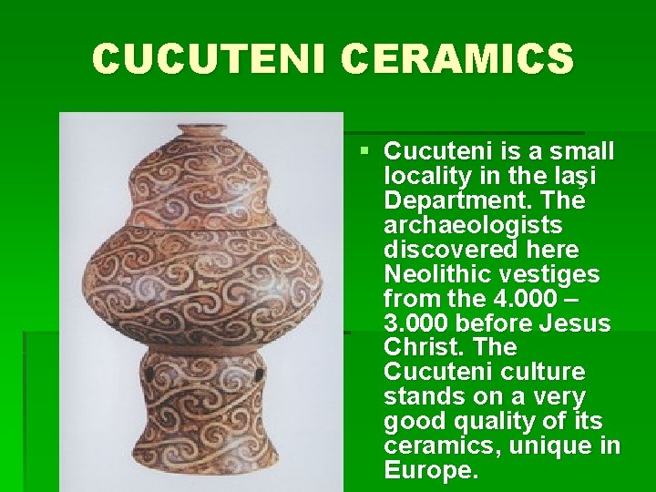 CUCUTENI CERAMICS § Cucuteni is a small locality in the Iaşi Department. The archaeologists