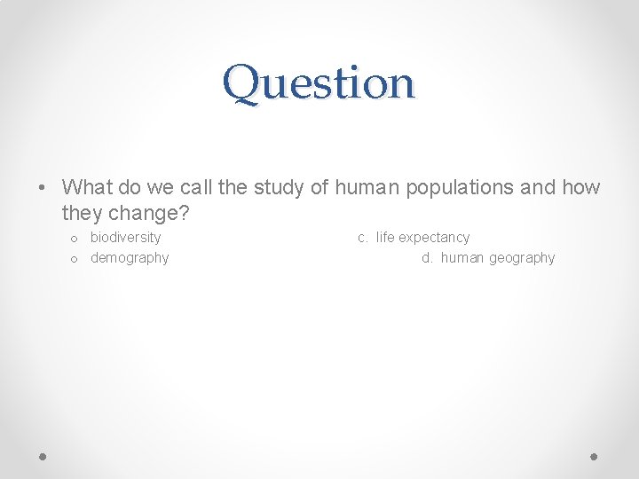 Question • What do we call the study of human populations and how they