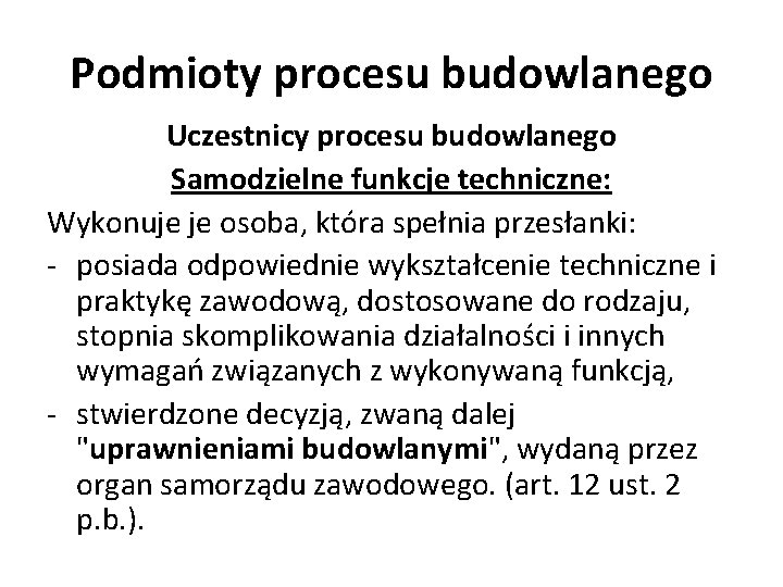 Podmioty procesu budowlanego Uczestnicy procesu budowlanego Samodzielne funkcje techniczne: Wykonuje je osoba, która spełnia