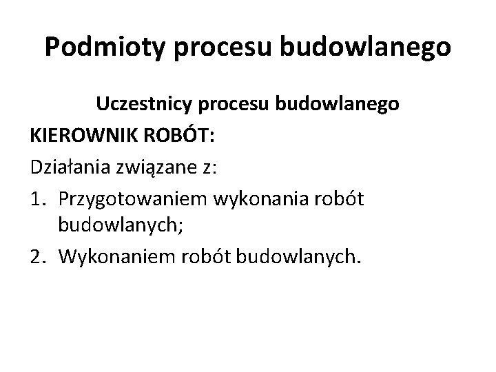 Podmioty procesu budowlanego Uczestnicy procesu budowlanego KIEROWNIK ROBÓT: Działania związane z: 1. Przygotowaniem wykonania