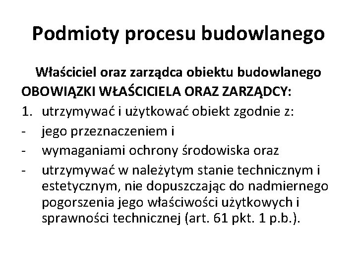 Podmioty procesu budowlanego Właściciel oraz zarządca obiektu budowlanego OBOWIĄZKI WŁAŚCICIELA ORAZ ZARZĄDCY: 1. utrzymywać