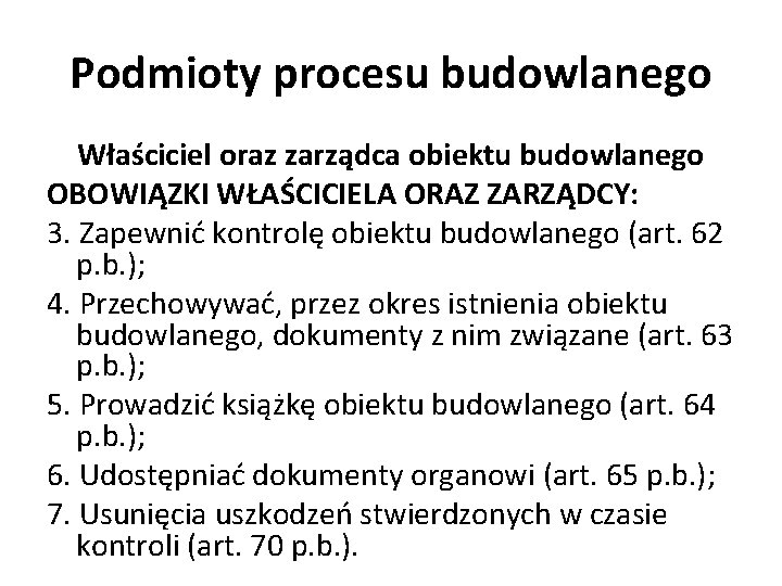 Podmioty procesu budowlanego Właściciel oraz zarządca obiektu budowlanego OBOWIĄZKI WŁAŚCICIELA ORAZ ZARZĄDCY: 3. Zapewnić