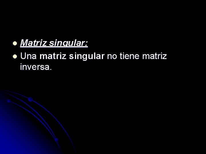 Matriz singular: l Una matriz singular no tiene matriz inversa. l 