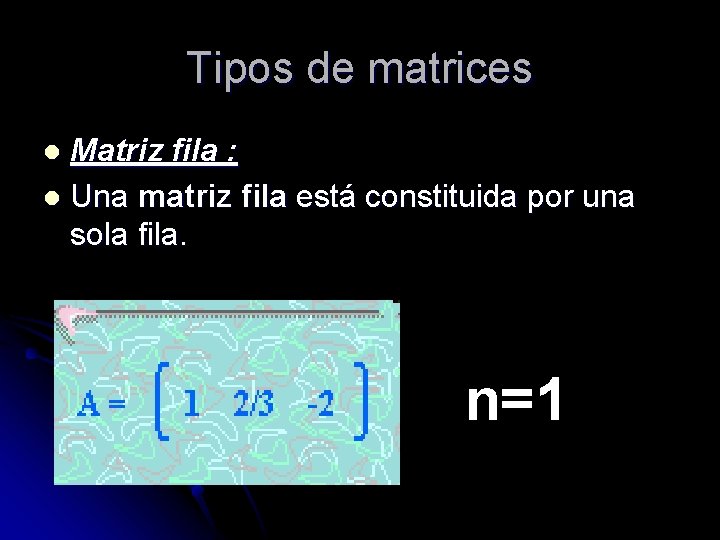 Tipos de matrices Matriz fila : l Una matriz fila está constituida por una