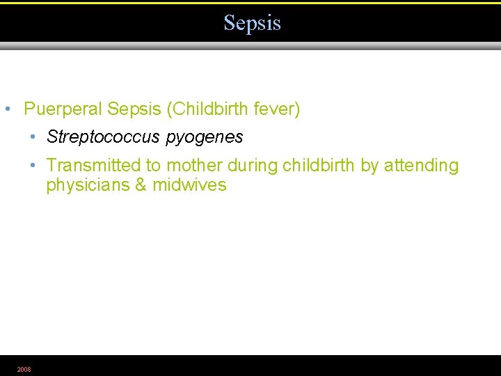 Sepsis • Puerperal Sepsis (Childbirth fever) • Streptococcus pyogenes • Transmitted to mother during