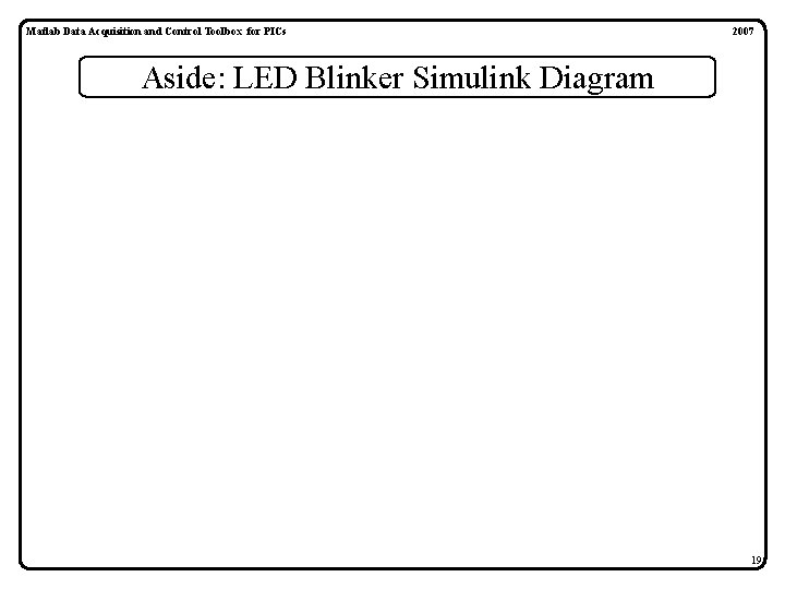 Matlab Data Acquisition and Control Toolbox for PICs 2007 Aside: LED Blinker Simulink Diagram Matlab Data Acquisition and Control Toolbox for PICs 2007 Aside: LED Blinker Simulink Diagram
