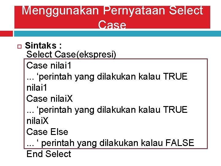 Menggunakan Pernyataan Select Case Sintaks : Select Case(ekspresi) Case nilai 1. . . ‘perintah