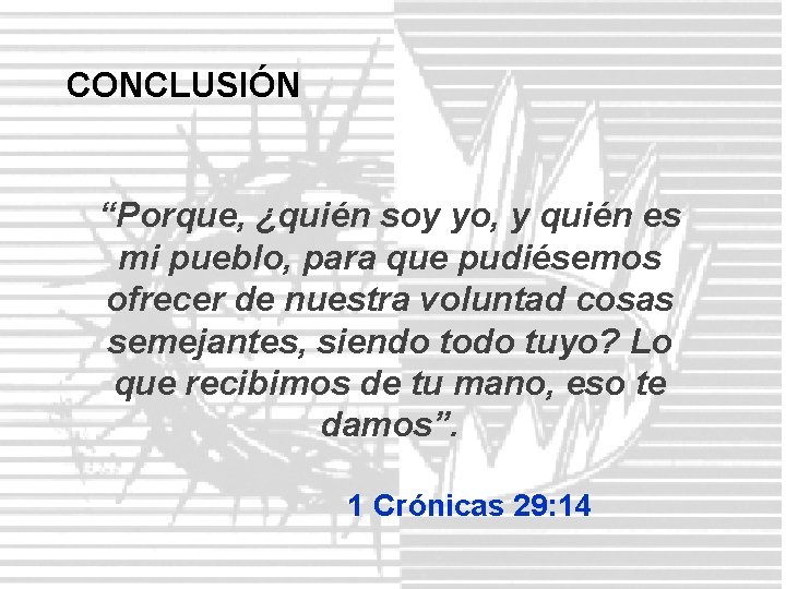 CONCLUSIÓN “Porque, ¿quién soy yo, y quién es mi pueblo, para que pudiésemos ofrecer