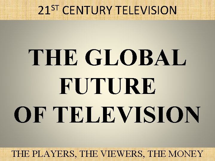 21 ST CENTURY TELEVISION THE GLOBAL FUTURE OF TELEVISION THE PLAYERS, THE VIEWERS, THE