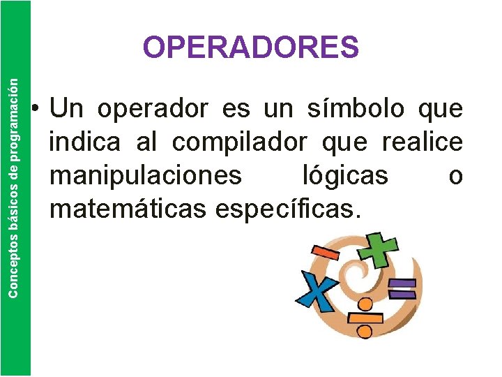 Conceptos básicos de programación OPERADORES • Un operador es un símbolo que indica al