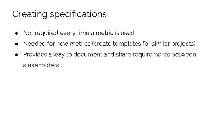 Creating specifications ● Not required every time a metric is used ● Needed for
