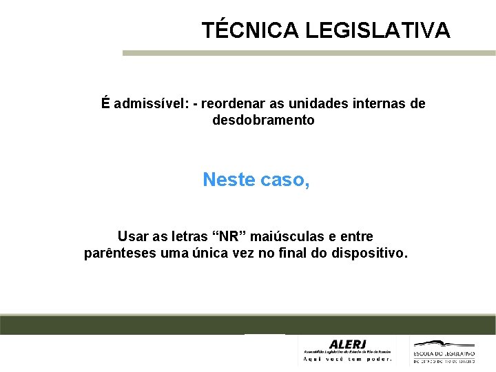 TÉCNICA LEGISLATIVA É admissível: - reordenar as unidades internas de desdobramento Neste caso, Usar