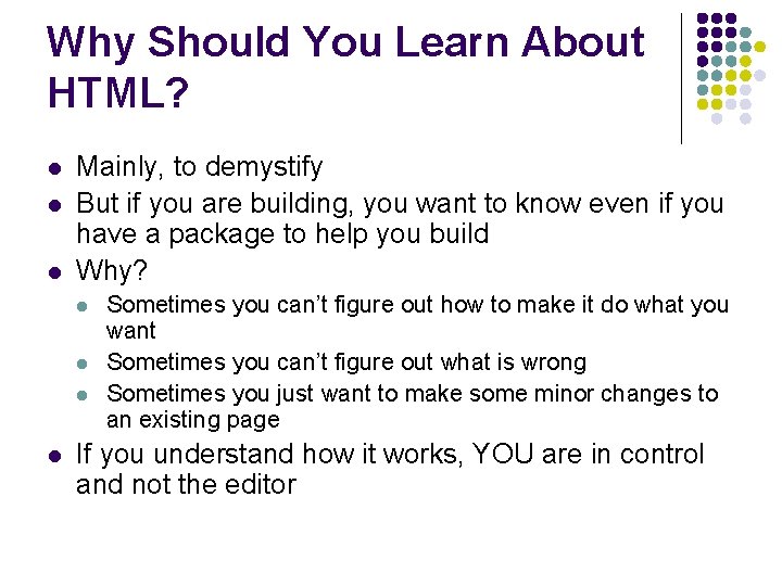 Why Should You Learn About HTML? l l l Mainly, to demystify But if