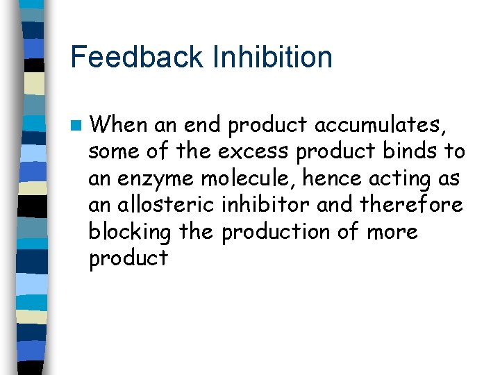 Feedback Inhibition n When an end product accumulates, some of the excess product binds