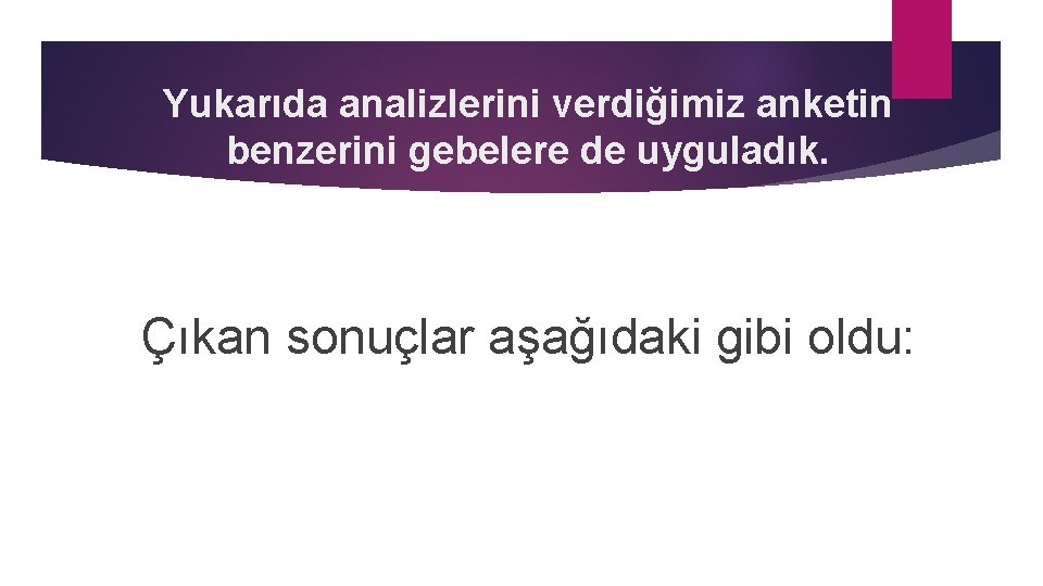 Yukarıda analizlerini verdiğimiz anketin benzerini gebelere de uyguladık. Çıkan sonuçlar aşağıdaki gibi oldu: 