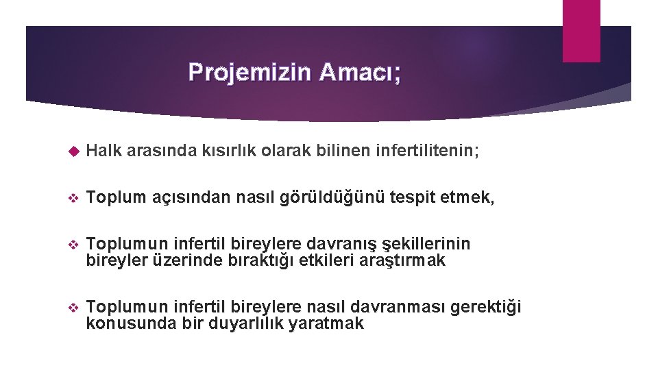 Projemizin Amacı; Halk arasında kısırlık olarak bilinen infertilitenin; v Toplum açısından nasıl görüldüğünü tespit