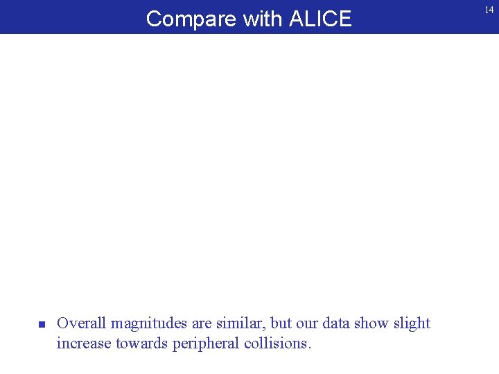 Compare with ALICE n Overall magnitudes are similar, but our data show slight increase