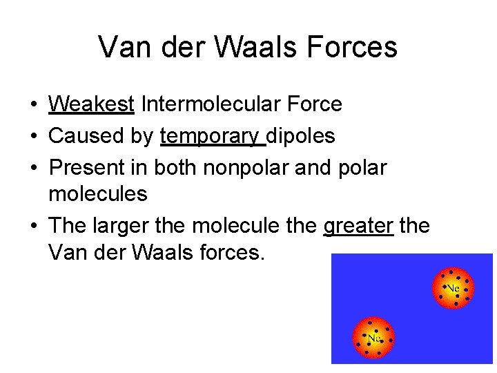 Van der Waals Forces • Weakest Intermolecular Force • Caused by temporary dipoles •