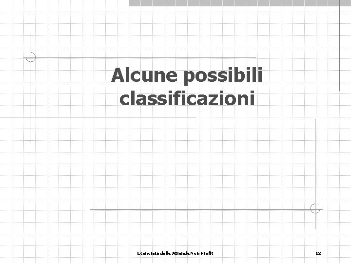 Alcune possibili classificazioni Economia delle Aziende Non Profit 12 