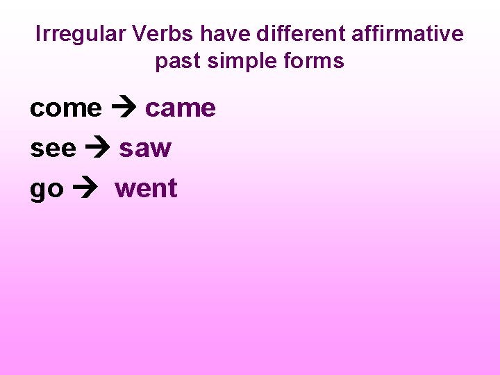 Irregular Verbs have different affirmative past simple forms come came see saw go went