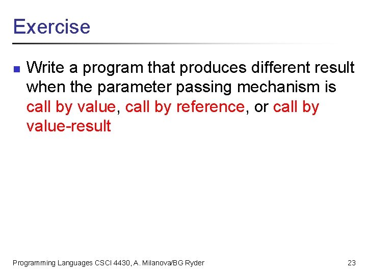 Exercise n Write a program that produces different result when the parameter passing mechanism