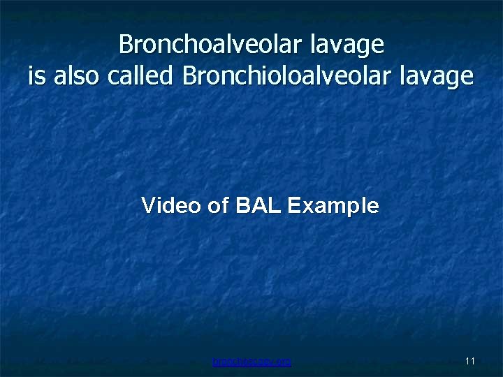 Bronchoalveolar lavage is also called Bronchioloalveolar lavage Video of BAL Example bronchoscopy. org 11